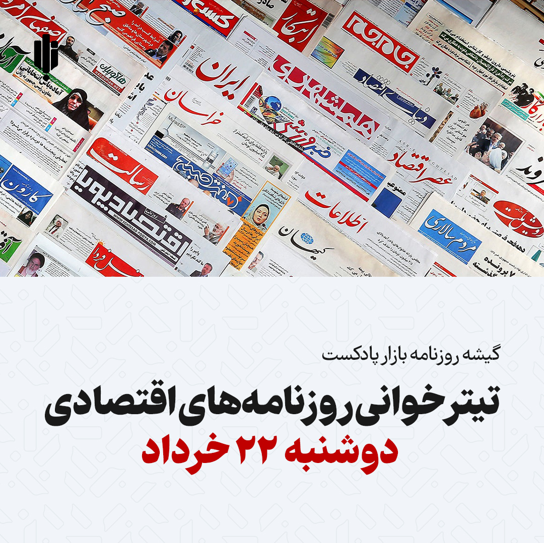 گیشه روزنامه بازار پادکست |تیتر خوانی روزنامه‌های اقتصادی دوشنبه ۲۲ خرداد
